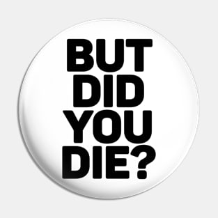 But Did You Die? Pin