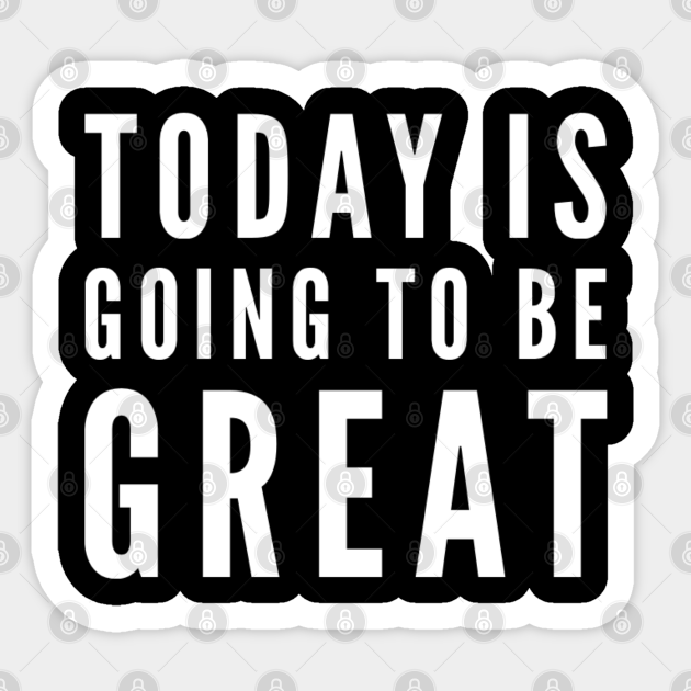 Today Is Going To Be Great Great Sticker Teepublic