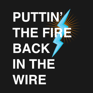 Puttin The Fire Back In The Wire T-Shirt