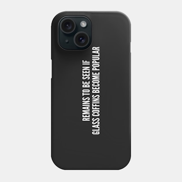 Clever - Remains To Be Seen If Glass Coffins Become Popular - Funny Joke Statement Humor Slogan Quotes Saying Phone Case by sillyslogans