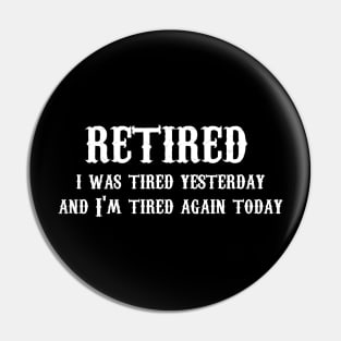 Retired I Was Tired Yesterday And I'm Tired Again Today Pin