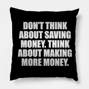 Don’t think about saving money. Think about making more money Pillow