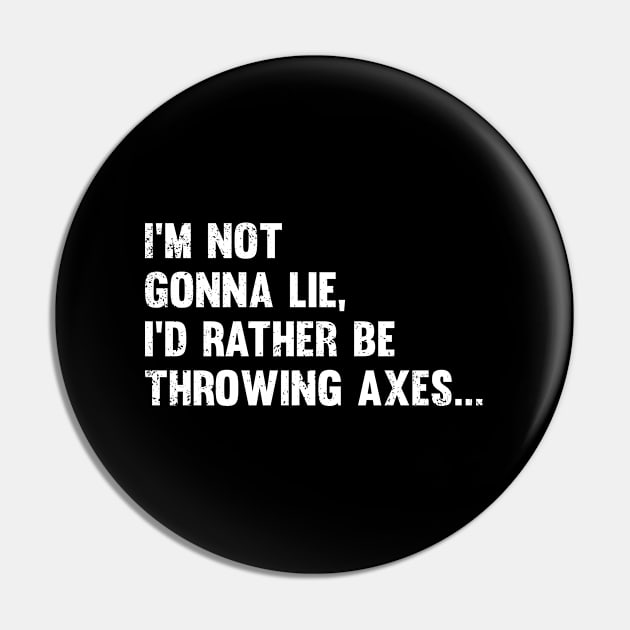 Axe Throwing - Im Not Gonna Lie Id Rather Be Throwing Axes Pin by Kudostees