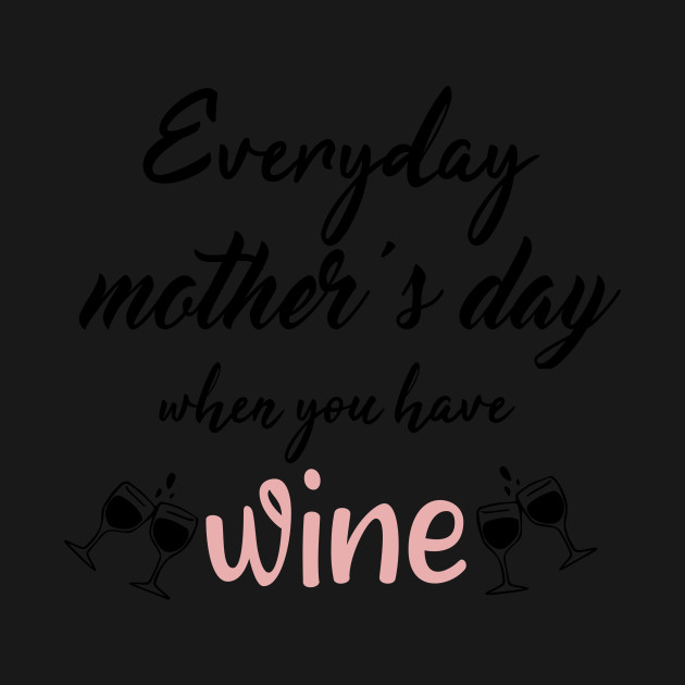 Discover Everyday Mother's Day When You Have Wine. gift idea - Funny Mother - T-Shirt