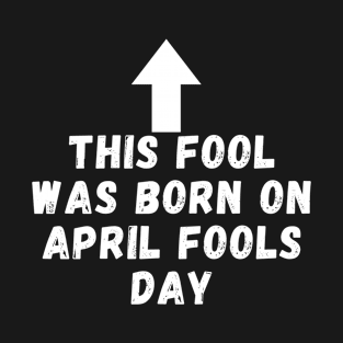 This Fool was Born on April Fools Day T-Shirt