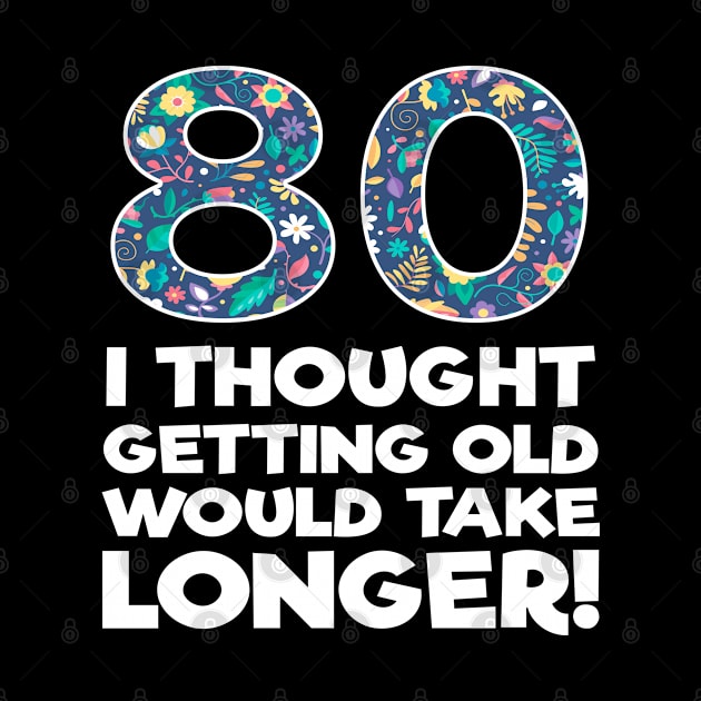 80th Birthday - 80 I Thought Getting Old Would Take Longer by Kudostees