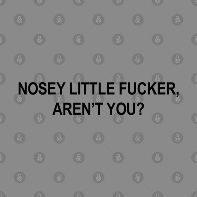 Nosey Little Fucker, Aren't You? - Gag Shirt by dreamscapeart