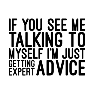 If You See Me Talking To Myself I'm Just Getting Expert Advice - Funny Sayings T-Shirt