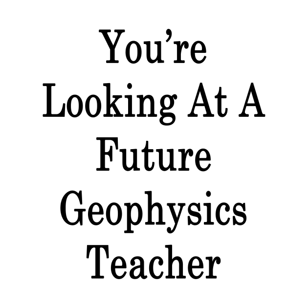 You're Looking At A Future Geophysics Teacher by supernova23