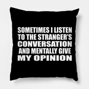 Sometimes I listen to the stranger’s conversation and mentally give my opinion Pillow