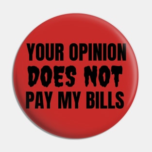 Your Opinion Does Not Pay My Bills Pin