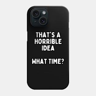 Funny Sarcastic Design: That's A Horrible Idea, What Time? Phone Case