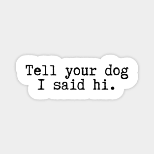 Tell Your Dog I Said Hi - Dog Quotes Magnet