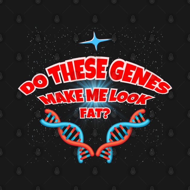 Do These Genes Make Me Look Fat? by Kenny The Bartender's Tee Emporium