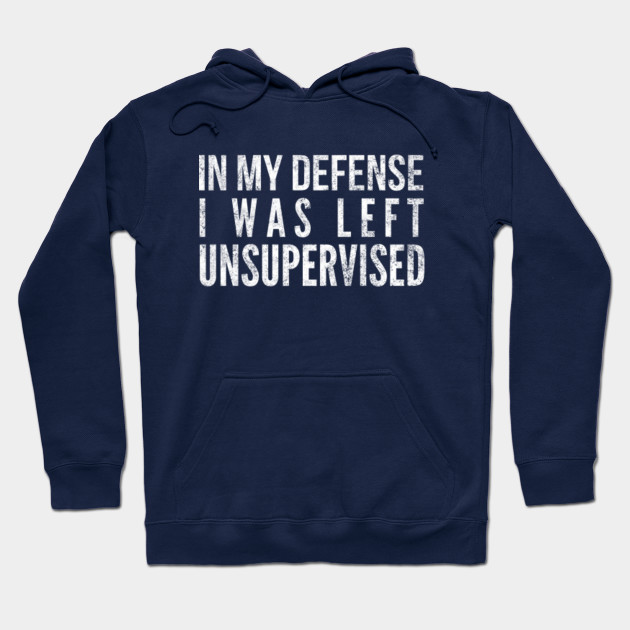 in my defense i was left unsupervised - Funny Quote - Hoodie | TeePublic