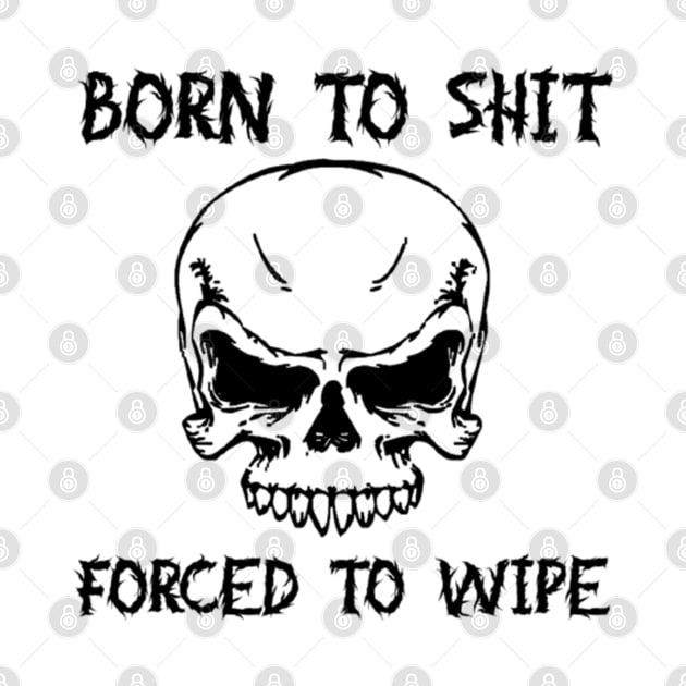 Born To Shit Forced To Wipe Funny Quote by TrikoNovelty