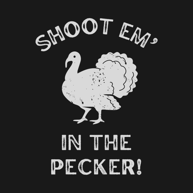 Shoot Em In The Pecker Turkey Hunting by Foxxy Merch