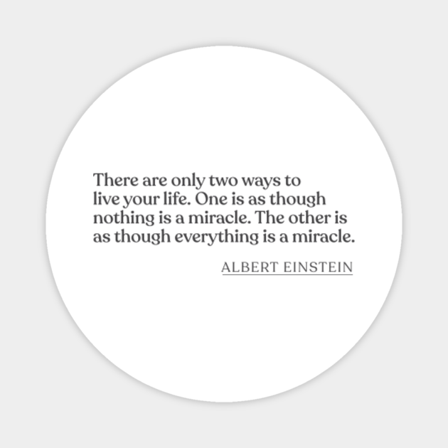 Albert Einstein There Are Only Two Ways To Live Your Life One Is As Though Nothing Is A Miracle The Other Is As Though Everything Is A M Albert Einstein Magnet Teepublic