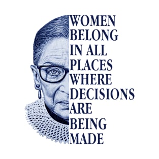 WOMEN BELONG IN ALL PLACES WHERE DECISIONS ARE BEING MADE T-Shirt