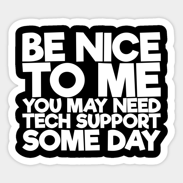 Be Nice To Me You May Need Tech Support Some Day - Funny Quotes - Sticker | TeePublic Be Nice To Me You May Need Tech Support Some Day - Funny Quotes - Sticker | TeePublic