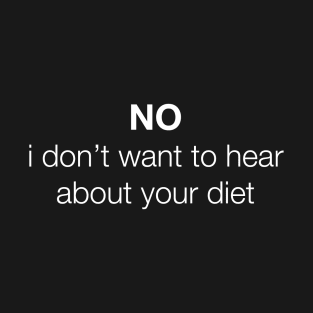 NO, i don't want to hear about your diet T-Shirt