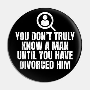 You Don't Truly Know A Man Until You Have Divorced Him Pin