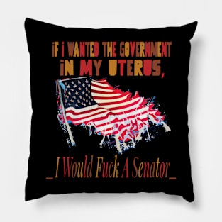 If I Wanted The Government In My Uterus Pillow