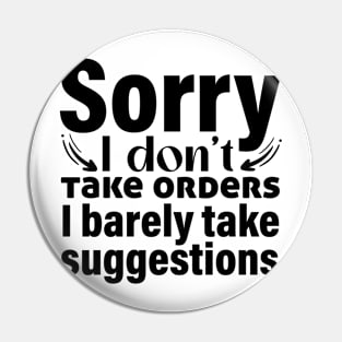 Sorry I don’t take orders I barely take suggestions Pin