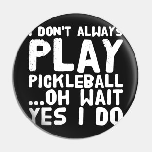 I don't always play pickleball ... Oh wait Yes I do Pin