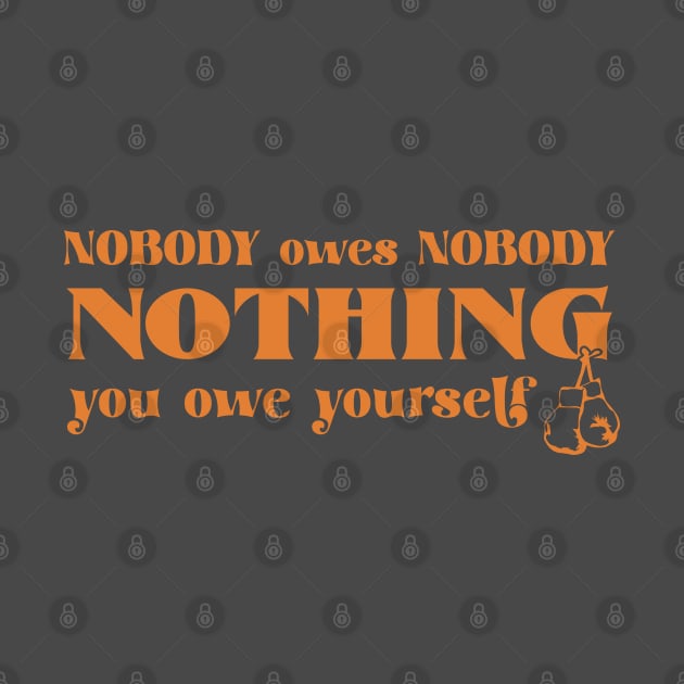 Nobody owes Nobody Nothing. You owe it to yourself! by SALENTOmadness