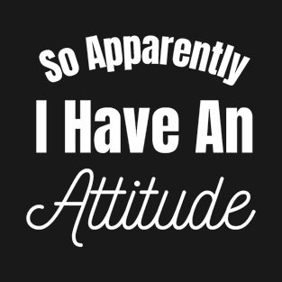 So Apparently I have An Attitude T-Shirt