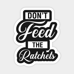 Don't Feed The Ratchets Magnet