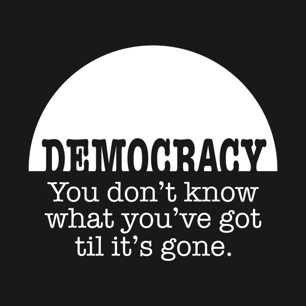 Democracy, When It’s Gone by NeddyBetty