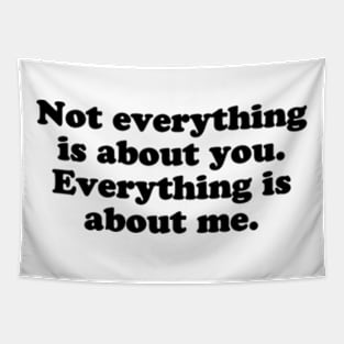 Not everything is about you. Everything is about me. [Black Ink] Tapestry