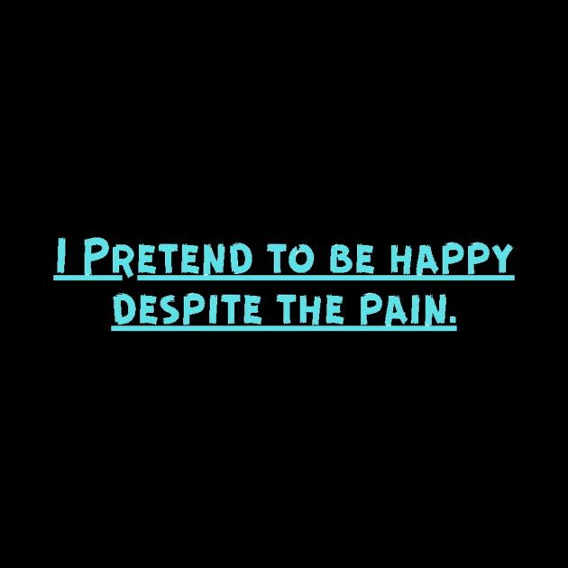 I Pretend to be happy despite the pain. Cancer Fighter Sad Painful Meaningful Words Survival Vibes Typographic Facts slogans for Man's & Woman's by Salam Hadi