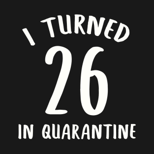 I Turned 26 In Quarantine T-Shirt