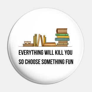 Everything Will Kill You So Choose Something Fun Pin