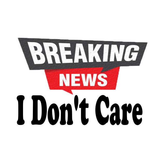 Breaking News, I Don't Care, Funny Sarcasm Humor Sarcastic Joke Saying T Shirt for Men Women by hardworking