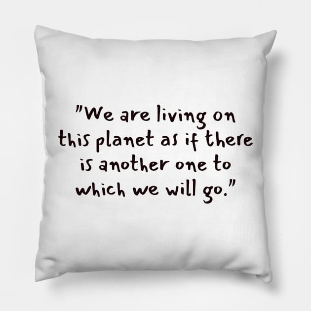 "We are living on this planet as if there is another one to which we will go." Pillow by CanvasCraft