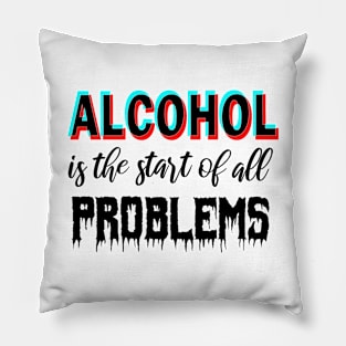 Alcohol is the start of all problems Pillow