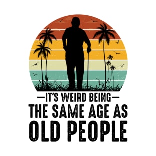 It's Weird Being The Same Age As Old People T-Shirt