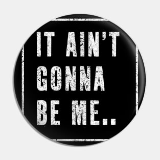 It Ain't Gonna be me...! Pin