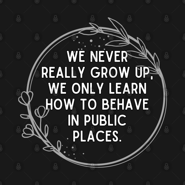 We never really grow up, we only learn how to behave in public places. by UnCoverDesign