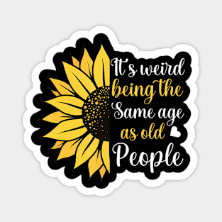 Its Weird Being the Same Age as Old People Funny Sunflower Magnet