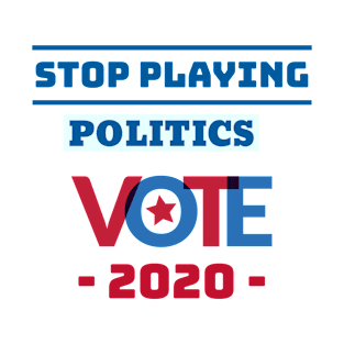 Stop Playing Politics... Vote 2020 T-Shirt