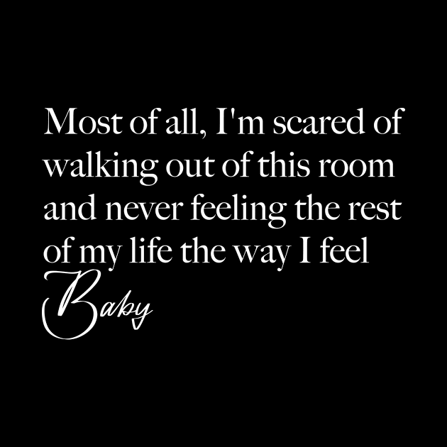 Most of all, I'm scared of walking out of this room and never feeling the rest of my life the way I feel by Delix_shop