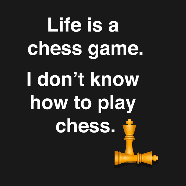 Life is a chess game, I dont know how to play chess by Shirtle