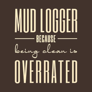 Mud Loggers Because Being Clean Is Overrated T-Shirt