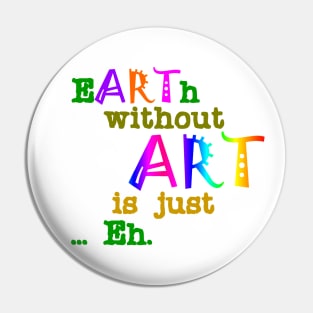 Earth Without Art Is Just Eh Pin