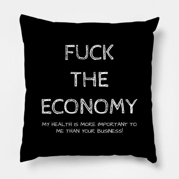 FUCK THE ECONOMY. My health is more important to me than your business!! Pillow by Muzehack